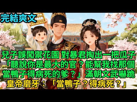 【一口氣看完】兒子誤闖禦花園，對暴君掏出一把瓜子「聽說你是最大的官？能幫我找那個當鴨子得病死的爹？」滿朝文武嚇跪皇帝磨牙：「當鴨子？得病死？」#古言 #小說#爽文#故事頻道#完結