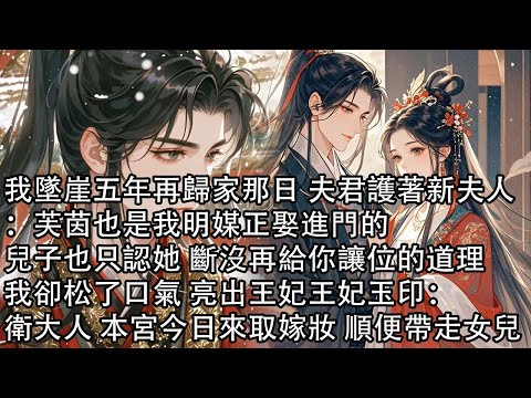 【一口氣看完】我墜崖五年再歸家那日 夫君護著新夫人：芙茵也是我明媒正娶進門的，兒子也只認她 斷沒再給你讓位的道理，我卻松了口氣 亮出王妃王妃玉印：衛大人 本宮今日來取嫁妝 順便帶走女兒