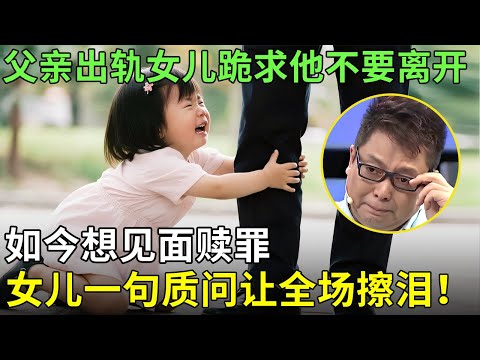 父亲出轨女儿跪求他不要离开,如今想见面赎罪,女儿一句质问让全场擦泪！【王芳王为念情感调解】