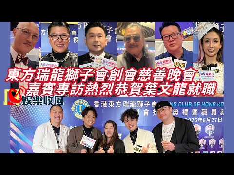 【娛樂收風】東方瑞龍獅子會創會慈善晚會，嘉賓專訪熱烈恭賀葉文龍就職