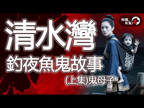 清水灣釣夜魚鬼故事 (上集) 鬼母子｜ 阿媽有鬼! EP0374】｜粵語香港真人真事鬼故事｜Cantonese story