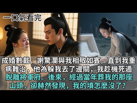 完結古言爽文：成婚數載，謝驚瀾與我相敬如賓。直到我重病難治，他為躲我，主動請纓去了邊關。我趁機死遁，脫離將軍府。後來經過當年葬我的那座山頭，卻赫然發現，我的墳怎麼沒了？ #古言 #爽文