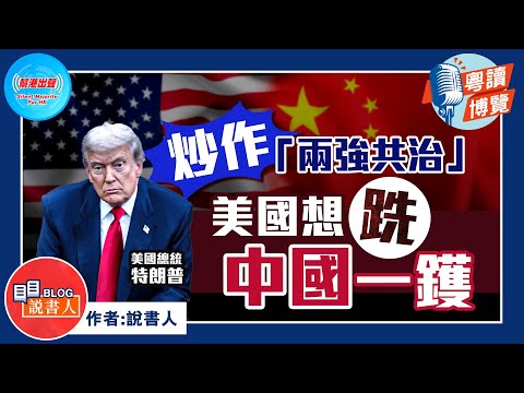 粵讀博覽《炒作「兩強共治」 美國想跣中國一鑊》作者︰說書人