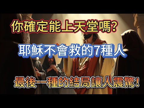 你確定能上天堂嗎？耶穌不會救的7種人，最後一種的結局讓人震驚！