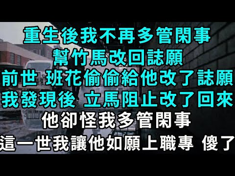 重生後我不再多管閑事幫竹馬改誌願 他懵了，前世 班花偷偷給他改了誌願，我發現後 立馬阻止改回來，他卻怪我多管閑事，這一世 我讓他如願上職專 他傻了