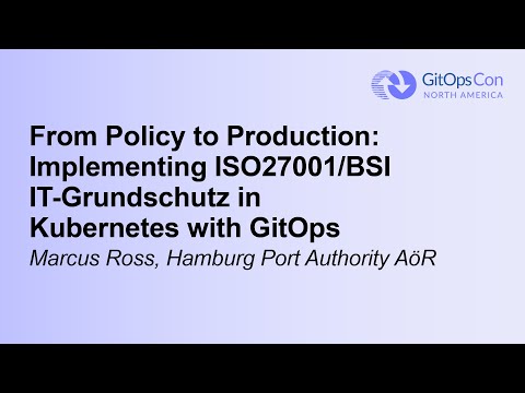 From Policy to Production: Implementing ISO27001/BSI IT-Grundschutz in Kubernetes with.. Marcus Ross