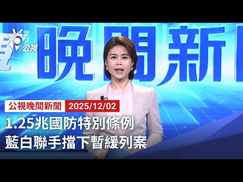 20251202 公視晚間新聞 完整版（無網路版權內容除外）｜1 25兆國防特別條例 藍白聯手擋下暫緩列案