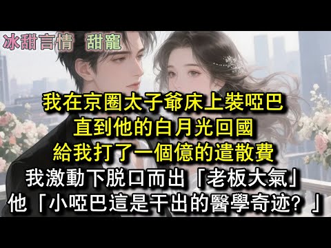 我在京圈太子爺床上裝啞巴，直到他的白月光回國，給我打了一個億的遣散費，我激動下脫口而出「老闆大氣」他「小啞巴這是幹出的醫學奇跡？」#完結 #愛情 #故事