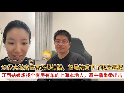 38岁大龄女生突然想结婚，但是接受不了男生短板；江西姑娘想找个有房有车的上海本地人，遭主播重拳出击