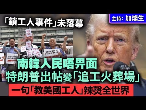 「鎖工人事件」未落幕 南韓人民唔畀面 特朗普出帖變「追工火葬場」一句「教美國工人」辣㷫全世界
