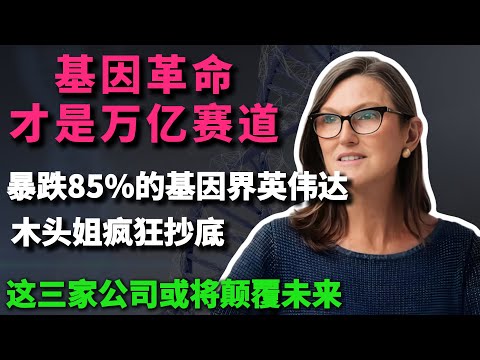 暴跌85%的“基因界英伟达”遭华尔街狂买，木头姐疯狂抄底的“基因革命”才是万亿赛道，这三家公司或将颠覆未来！你还不上车？