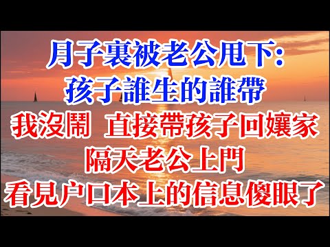 月子裡被老公甩下:孩子誰生的誰帶 我沒鬧 直接帶孩子回孃家  隔天老公上門 看見戶口本上的信息 傻眼了 #煙火故事匯 #婆媳 #家庭 #生活故事 #故事 #為人處世 #生活經驗 #情感故事 #婚姻