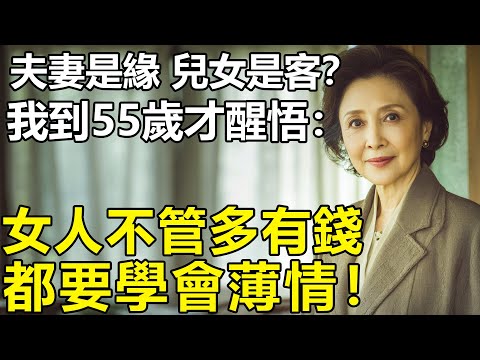 夫妻是緣 兒女是客？我到55歲才醒悟：女人不管多有錢，都要學會薄情！後半生最高級的活法，藏在10個字裏【養老|情感|生活|幸福生活|丁克】