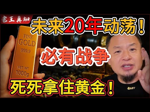 老王来了：未来20年必然战争！黄金一定要死死拿住！｜人类永远造不出黄金的真相！｜