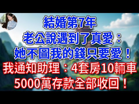 結婚第7年，老公說遇到了真愛：她不圖我的錢只要愛！我通知助理：4套房 10輛車 5000萬存款全部收回！#為人處世#生活經驗#情感故事#故事#小說#戀愛#情感#婚姻