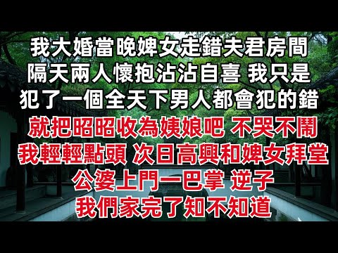我大婚當晚婢女走錯夫君房間 隔天兩人懷抱沾沾自喜 我只是犯了一個全天下男人都會犯的錯 就把昭昭收為姨娘吧 不哭不鬧我輕輕點頭 次日高興和婢女拜堂 公婆上門一巴掌 逆子 我們家完了知不知道