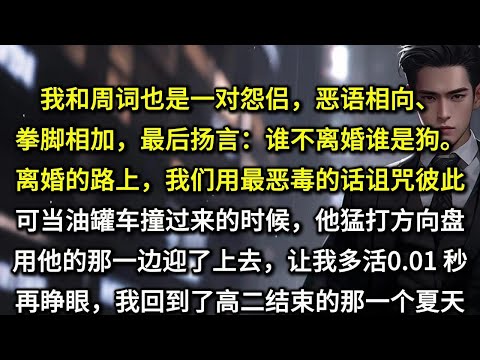 我和周词也是一对怨侣，恶语相向、拳脚相加，最后扬言：「谁不离婚谁是狗。」离婚的路上，我们用尽了最恶毒的话诅咒彼此。可当油罐车撞过来的时候，他却猛打方向盘，用他的那一边迎了上去。让我多活了 0.01 秒