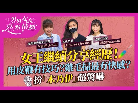 女王繼續分享經歷！用鞭有特別技巧？自製藤條雞毛掃最有快感？奇怪要求同兒時經歷有關？扮「木乃伊」超驚嚇！最開眼界係呢款道具｜健康談性｜男男女女·嘉點情趣｜侯嘉明、利嘉敏
