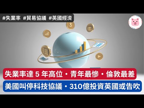 [財經新聞] 失業率升至近 5 年高位，青年最嚴重・美國叫停科技協議，£310 億投資英國或告吹  #英國經濟 #英國新聞 #英國資訊