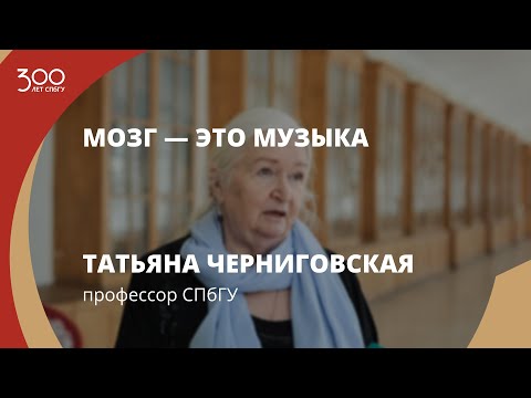Фильм‑интервью с участием профессора СПбГУ Татьяны Черниговской «Мозг — это музыка»