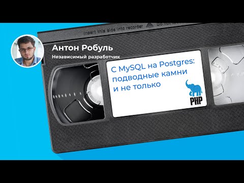 Переезд с MySQL на Postgres в работающем легаси-проекте: подробное сравнение (Антон Робуль, PHP NN)