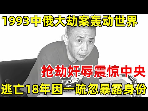 1993年中俄列车大劫案,抢劫jian辱震惊中央,18年跨国追捕惊心动魄!【历史纪实】
