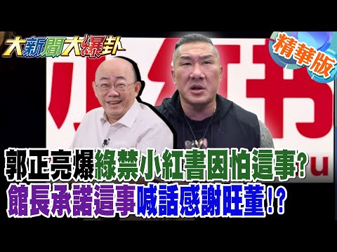郭正亮爆綠禁小紅書因怕這事?館長承諾這事喊話感謝旺董!?【#大新聞大爆卦】精華版5 @大新聞大爆卦HotNewsTalk