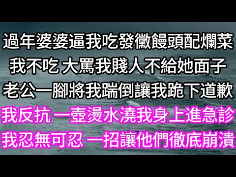 過年婆婆逼我吃發黴饅頭配爛菜!我不吃 大罵我賤人不給她面子!老公一腳將我踹倒讓我跪下道歉!我反抗 一壺燙水澆我身上進急診!我忍無可忍 一招讓他們徹底崩潰!#孝顺 #子女不孝 #唯美频道 #婆媳故事