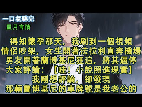 得知懷孕那天，我刷到一個視頻。情侶吵架，女生開著法拉利直奔機場。男友開著蘭博基尼狂追，將其逼停。大家評論：【哇！小說照進現實！】我剛想評論，卻發現，那輛蘭博基尼的車牌號，是我老公的。#小說 #有聲書