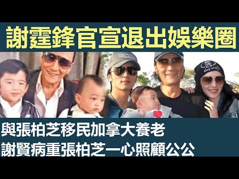 謝霆鋒官宣退出娛樂圈，與張柏芝移民加拿大養老，謝賢病重張柏芝一心照顧公公，三個兒子現在住在加拿大別墅