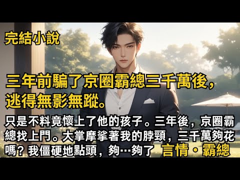 【完結小說】三年前騙了京圈霸總三千萬後，逃得無影無蹤。只是不料竟懷上了他的孩子。三年後，京圈霸總找上門。大掌摩挲著我的脖頸，三千萬夠花嗎？我點頭，夠…夠了。#一口氣看完 #小說 #完結 #甜文 #霸總