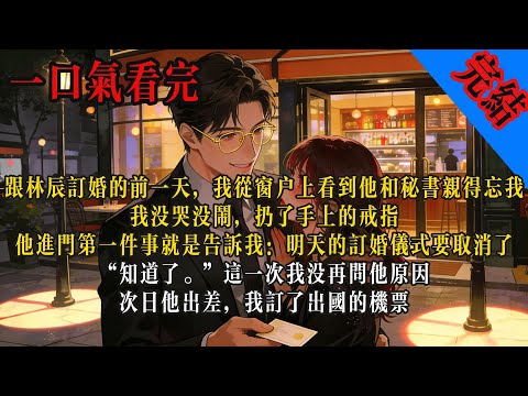 跟林辰訂婚的前一天，我從窗戶上看到他和秘書親得忘我。我沒哭沒鬧，扔了手上的戒指。他進門第一件事就是告訴我：「明天的訂婚儀式要取消了。」「知道了。」這一次我沒再問他原因。#小说 #有声小说 #言情