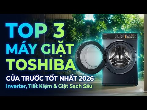TOP 3 Máy Giặt Toshiba Cửa Trước Tốt Nhất 2026 | Inverter Tiết Kiệm Điện, Giặt Sạch Sâu