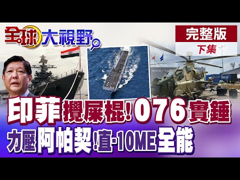 菲律賓與印度在黃岩島聯演!呂禮詩:攪屎棍組合!076兩雙艦島實錘 多功戰鬥平臺! 直-10ME列裝巴鐵秀火力 力壓阿帕契【全球大視野】完整版下集 @全球大視野Global_Vision
