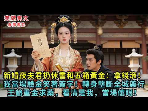新婚夜夫君扔休書和五箱黃金：「拿錢滾！」我當場驗金笑著簽字！轉身壟斷全城藥行，王爺重金求藥，看清是我當場傻眼！#完结小说#爱情#爽文#有声书#原创小说
