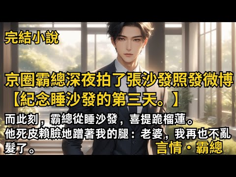 【完結小說】京圈霸總深夜拍了張沙發照,發微博:【紀念睡沙發的第三天。老婆什麼時候才讓我睡床,哭唧唧】而此刻,他死皮賴臉地蹭著我的腿:老婆,我再也不亂髮了。#一口氣看完 #小說 #完結 #甜文 #霸總