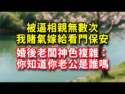 被逼相親無數次 我賭氣嫁給看門保安  婚後老闆神色複雜：你知道你老公是誰嗎#人生感悟 #健康 #情感故事 #婚姻經營 #老年生活 #家庭 #故事  #生活經驗 #為人處世