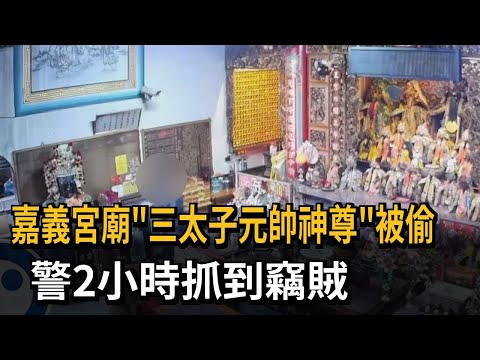 嘉義宮廟「三太子元帥神尊」被偷 警2小時抓到竊賊－民視新聞