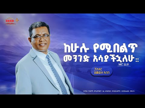 ከሁሉ የሚበልጥ መንገድ አሳያችኋለሁ::| 1ቆሮ 12፡31 | ፓስተር  ደመወዝ አበበ | EECD