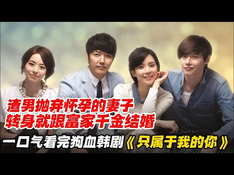 一口气看完狗血韩剧《只属于我的你》渣男抛弃怀孕的妻子，转身就跟富家千金结婚