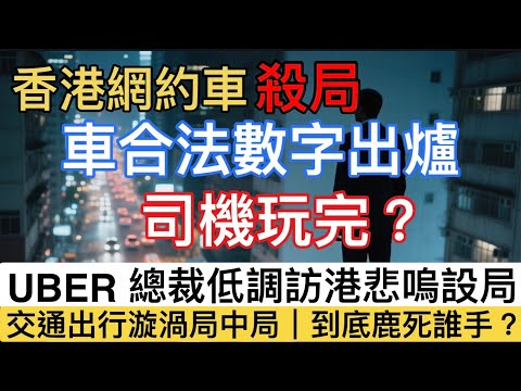 【網約車數量設限終局】 Uber CEO低調訪港！的士業界v.網約車平台v.平台暗戰曝光！受訪話中有話大拆局！
