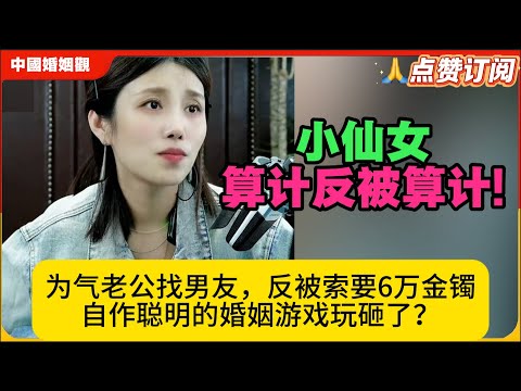 小仙女算计反被算计!为了气老公找男友,翻倍索要6万金镯,自作聪明的婚姻游戏玩砸了!米小律中国婚姻观