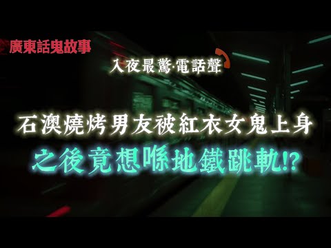 廣東話鬼故事 | 石澳沙灘夜晚燒烤，男友忽然變晒樣！竟然被紅衣女鬼上身！被紅衣女鬼糾纏半年！男友喺油麻地地鐵突然想跳軌？| 地產經紀帶客睇樓見到有男人坐喺沙發上？轉頭再睇全屋空晒！