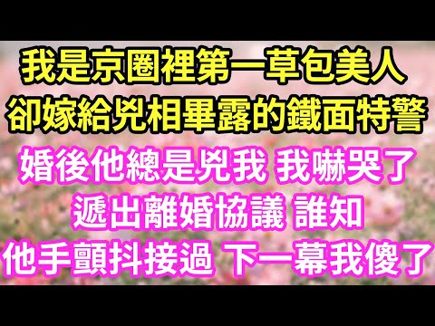 我是京圈裡第一草包美人 卻嫁給兇相畢露的鐵面特警婚後他總是兇我 我嚇哭了遞出離婚協議 誰知他手顫抖接過 下一幕我傻了#現言#總裁#甜文#故事 #言情#一口氣看完