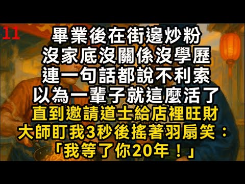 【觀心術11】畢業後在街邊炒粉沒家底沒關係沒學歷連话都说不利索以為一輩子就這麼活了直到邀請道士給店裡旺財大師盯我3秒後搖著羽扇笑：「我等了你20年！」#書林小說 #重生 #爽文 #情感故事 #唯美频道