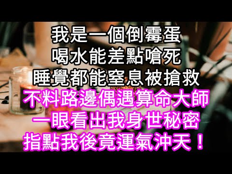 我是一個倒霉蛋喝水能差點嗆死睡覺都能窒息被搶救!不料路邊偶遇算命大師一眼看出我身世秘密指點我後竟運氣沖天！#心書時光 #為人處事 #生活經驗 #情感故事 #唯美频道 #爽文
