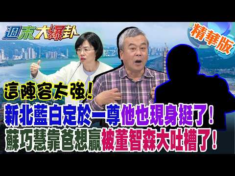 這陣容太強!新北藍白定於一尊"他"也現身挺了!蘇巧慧靠爸想贏被董智森大吐槽了!【#週末大爆卦】精華版2 @大新聞大爆卦HotNewsTalk