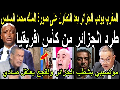 بالفيديو🔴انقلاب الكاف على الجزائر وطرده من امم افريقيا بعد اهانة صورة الملك محمد السادس واعتقال صادي