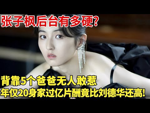 张子枫后台有多硬?背靠5个爸爸无人敢惹,年仅20身家过亿片酬竟比刘德华还高!【明星记忆】