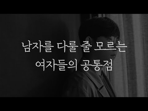 남자를 다룰 줄 모르는 여자들은 하나같이 이렇게 행동합니다